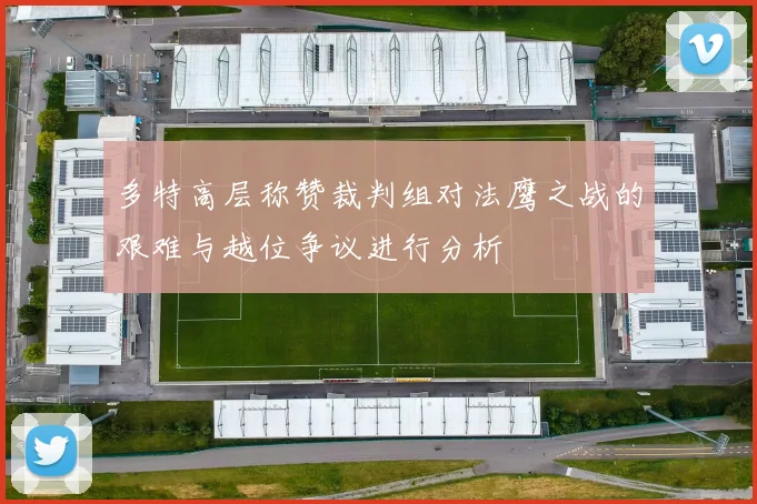 多特高层称赞裁判组对法鹰之战的艰难与越位争议进行分析