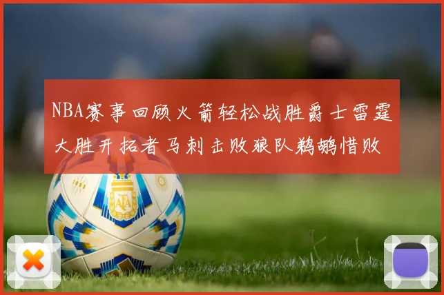NBA赛事回顾火箭轻松战胜爵士雷霆大胜开拓者马刺击败狼队鹈鹕惜败湖人