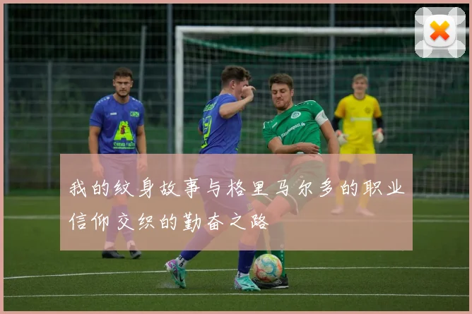 我的纹身故事与格里马尔多的职业信仰交织的勤奋之路