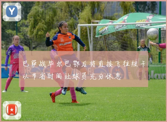 巴萨战毕尔巴鄂后将直接飞往纽卡以节省时间让球员充分休息