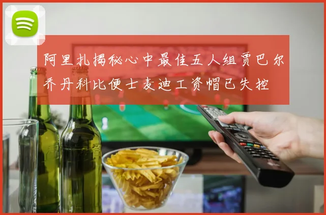 阿里扎揭秘心中最佳五人组贾巴尔乔丹科比便士麦迪工资帽已失控