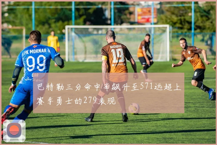巴特勒三分命中率飙升至571远超上赛季勇士的279表现
