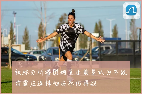 铁林分析塔图姆复出前景认为不敌雷霆应选择彻底养伤再战