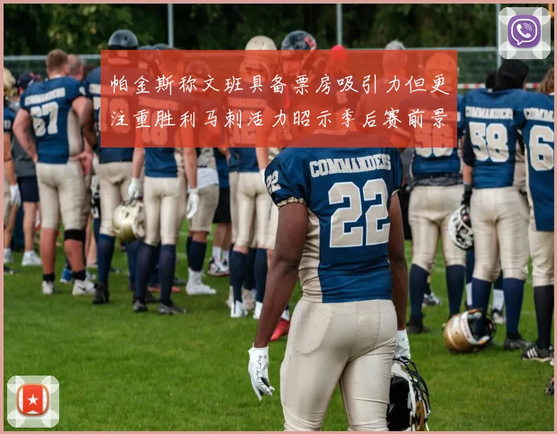 帕金斯称文班具备票房吸引力但更注重胜利马刺活力昭示季后赛前景