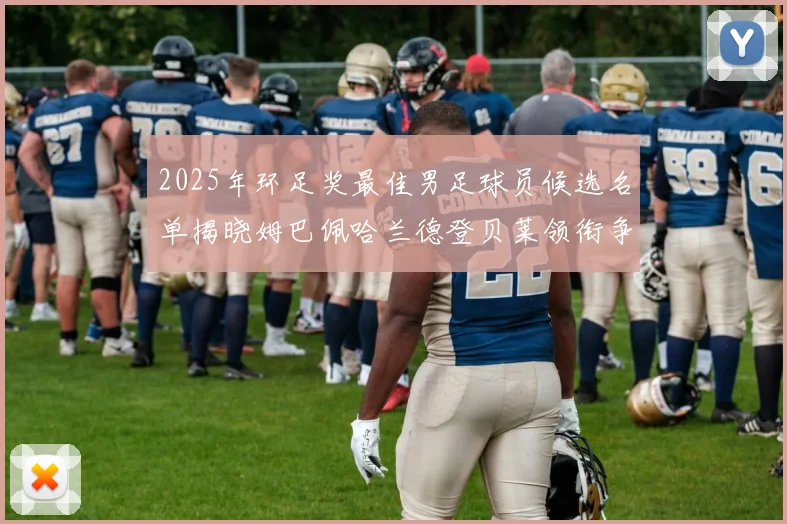 2025年环足奖最佳男足球员候选名单揭晓姆巴佩哈兰德登贝莱领衔争夺荣耀