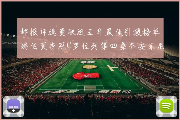 邮报评选曼联近五年最佳引援榜单姆伯莫夺冠C罗位列第四桑乔安东尼排名垫底