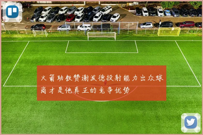 火箭助教赞谢泼德投射能力出众球商才是他真正的竞争优势