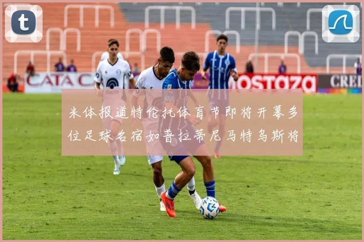 米体报道特伦托体育节即将开幕多位足球名宿如普拉蒂尼马特乌斯将莅临助阵