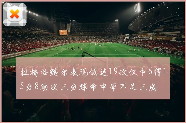 拉梅洛鲍尔表现低迷19投仅中6得15分8助攻三分球命中率不足三成